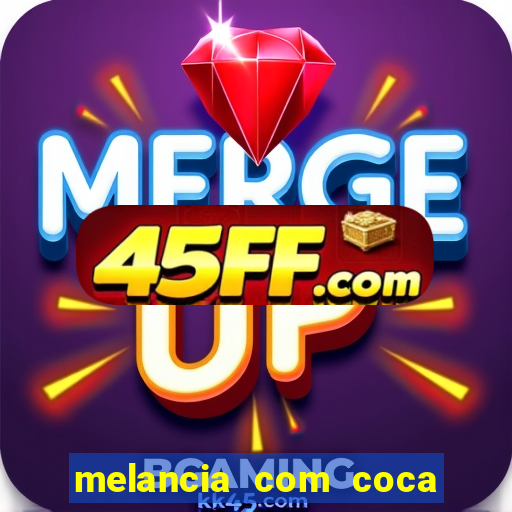 melancia com coca cola faz mal
